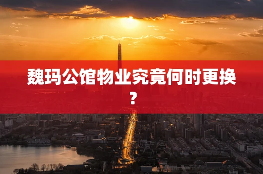 魏玛公馆物业究竟何时更换？