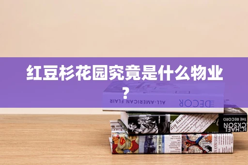 红豆杉花园究竟是什么物业？