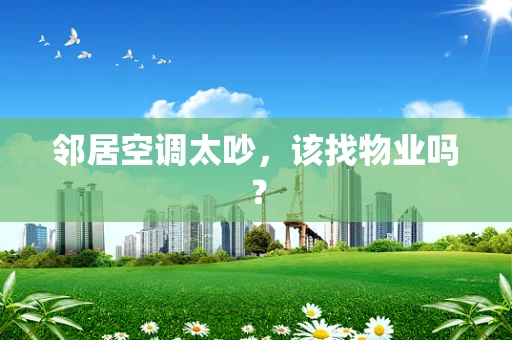 邻居空调太吵，该找物业吗？