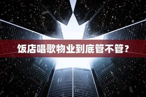 饭店唱歌物业到底管不管？