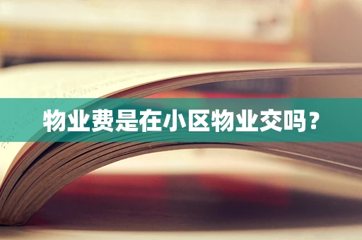 物业费是在小区物业交吗？