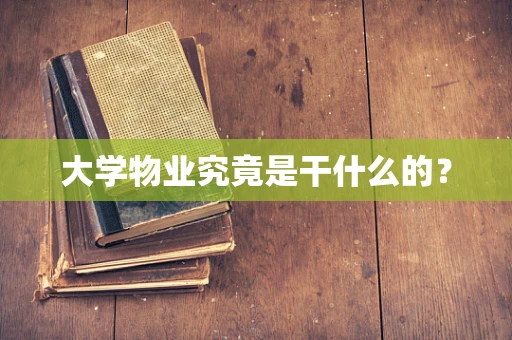 大学物业究竟是干什么的？