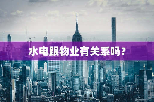 水电跟物业有关系吗？