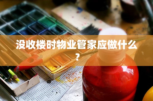 没收楼时物业管家应做什么？