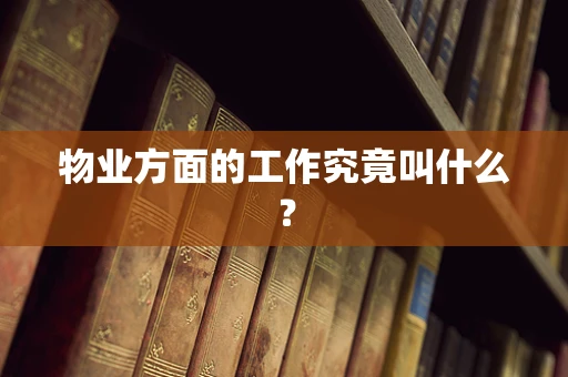 物业方面的工作究竟叫什么？