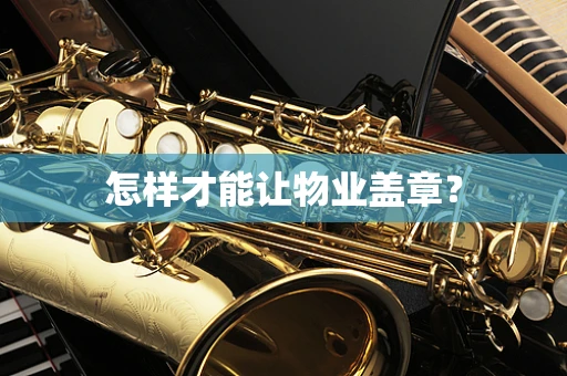 怎样才能让物业盖章？