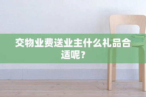 交物业费送业主什么礼品合适呢？