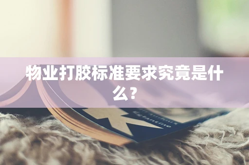 物业打胶标准要求究竟是什么？