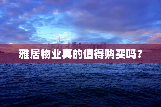 雅居物业真的值得购买吗？
