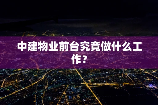 中建物业前台究竟做什么工作？