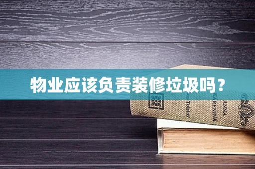 物业应该负责装修垃圾吗？