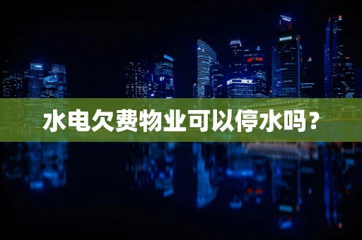 水电欠费物业可以停水吗？