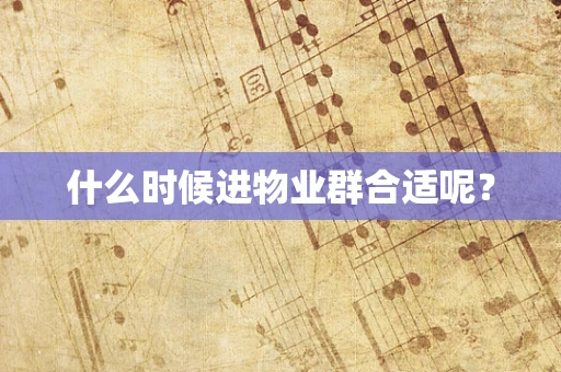 什么时候进物业群合适呢？