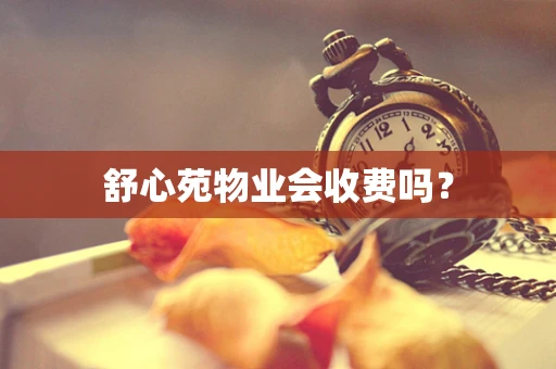 舒心苑物业会收费吗？