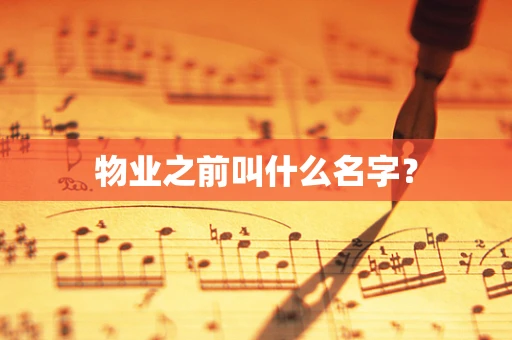 物业之前叫什么名字？