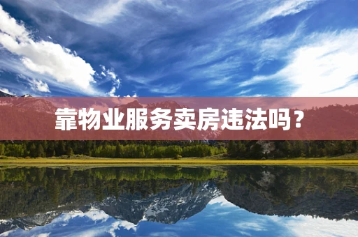 靠物业服务卖房违法吗？