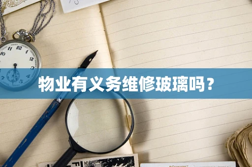 物业有义务维修玻璃吗？