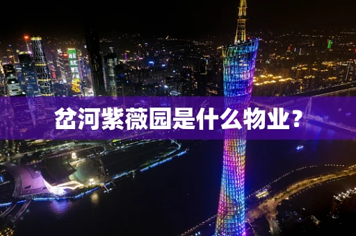 岔河紫薇园是什么物业？