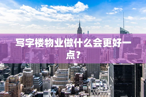 写字楼物业做什么会更好一点？