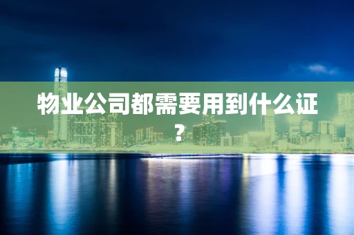 物业公司都需要用到什么证？