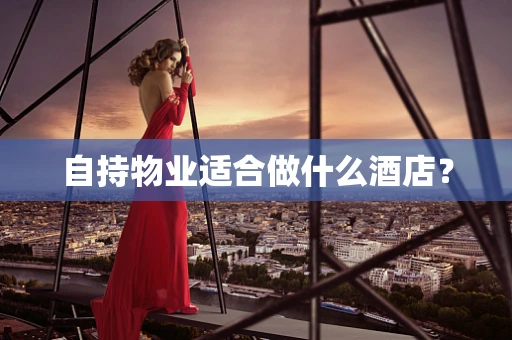 自持物业适合做什么酒店？