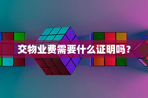 交物业费需要什么证明吗？