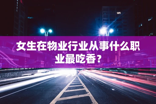 女生在物业行业从事什么职业最吃香？