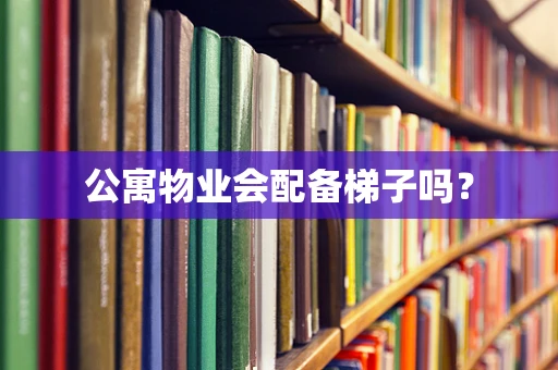 公寓物业会配备梯子吗？