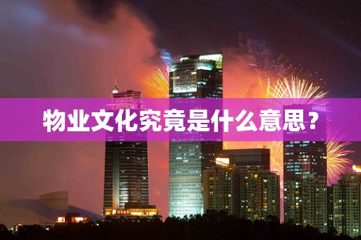 物业文化究竟是什么意思？