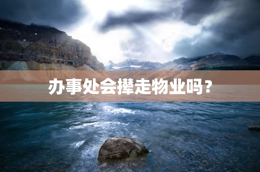 办事处会撵走物业吗？