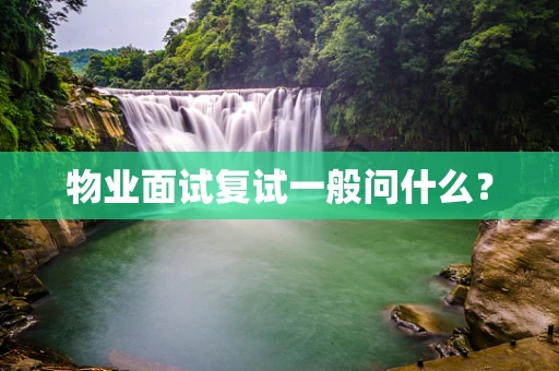 物业面试复试一般问什么？
