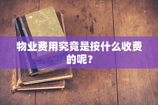 物业费用究竟是按什么收费的呢？