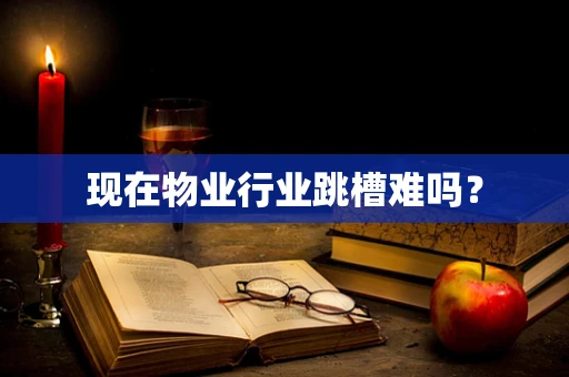 现在物业行业跳槽难吗？