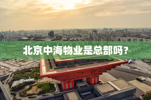 北京中海物业是总部吗？