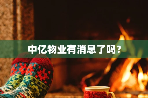 中亿物业有消息了吗？