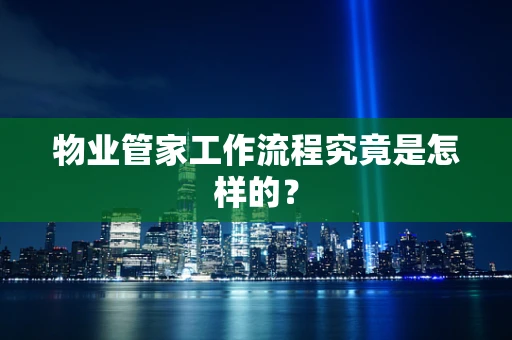 物业管家工作流程究竟是怎样的？