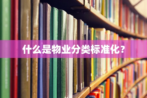 什么是物业分类标准化？