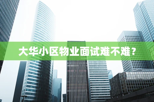 大华小区物业面试难不难？