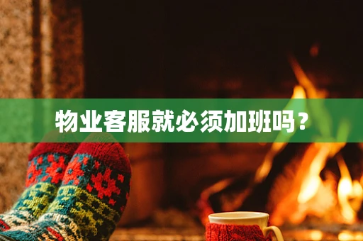 物业客服就必须加班吗？