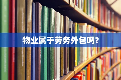 物业属于劳务外包吗？