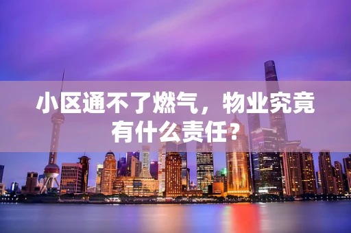 小区通不了燃气，物业究竟有什么责任？