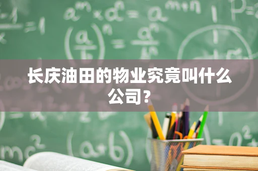 长庆油田的物业究竟叫什么公司？