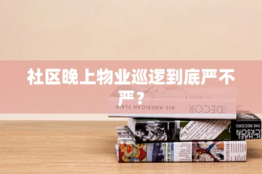 社区晚上物业巡逻到底严不严？
