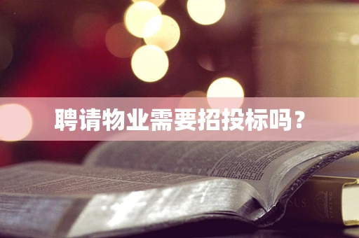 聘请物业需要招投标吗？