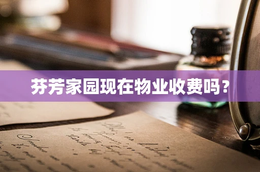 芬芳家园现在物业收费吗？