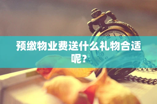 预缴物业费送什么礼物合适呢？