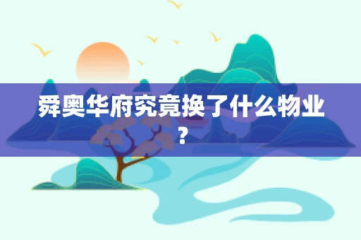 舜奥华府究竟换了什么物业？