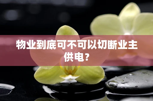 物业到底可不可以切断业主供电？
