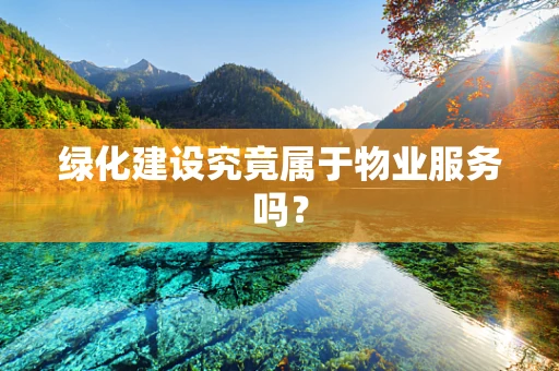 绿化建设究竟属于物业服务吗？