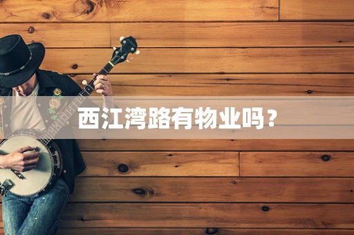 西江湾路有物业吗？
